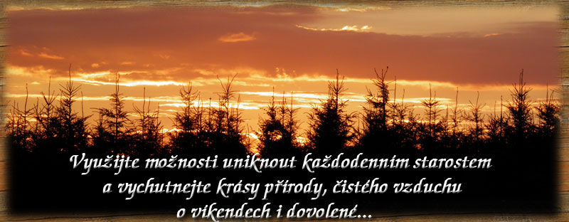 Využijte možnosti uniknout každodenním starostem a vychutnejte krásy přírody, čistého vzduchu o
víkendech i dovolené...
